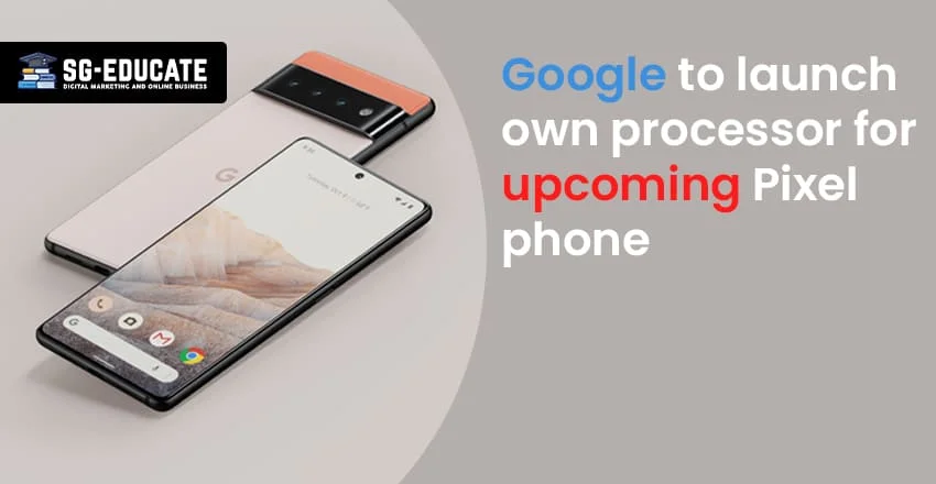 Google To Launch Its Own Processor For Pixel Phones